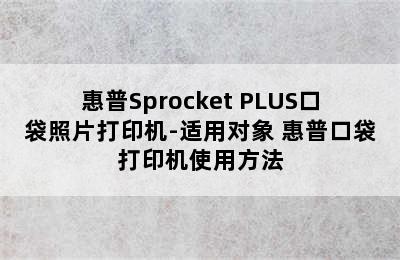 惠普Sprocket PLUS口袋照片打印机-适用对象 惠普口袋打印机使用方法